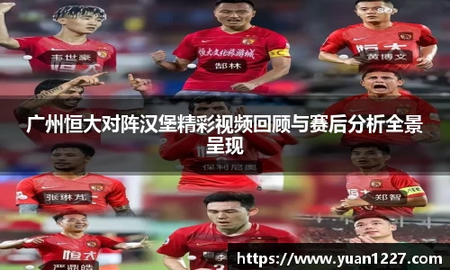 广州恒大对阵汉堡精彩视频回顾与赛后分析全景呈现