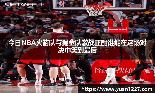 今日NBA火箭队与掘金队激战正酣谁能在这场对决中笑到最后