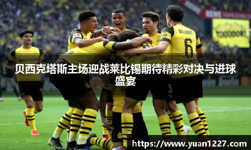 贝西克塔斯主场迎战莱比锡期待精彩对决与进球盛宴