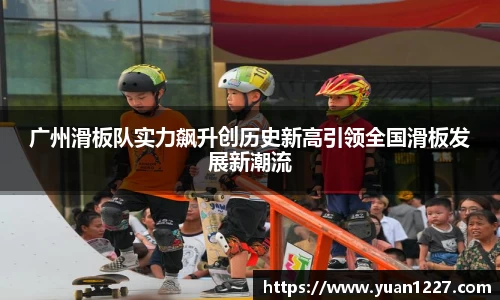 广州滑板队实力飙升创历史新高引领全国滑板发展新潮流