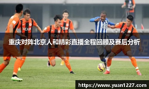 重庆对阵北京人和精彩直播全程回顾及赛后分析