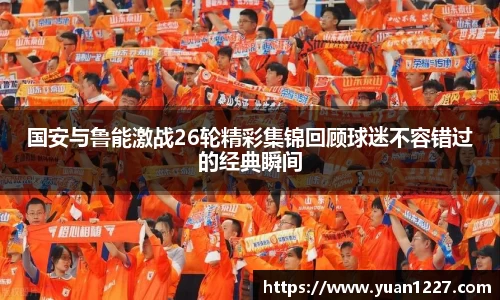 国安与鲁能激战26轮精彩集锦回顾球迷不容错过的经典瞬间