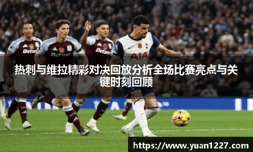 热刺与维拉精彩对决回放分析全场比赛亮点与关键时刻回顾