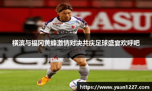 横滨与福冈黄蜂激情对决共庆足球盛宴欢呼吧